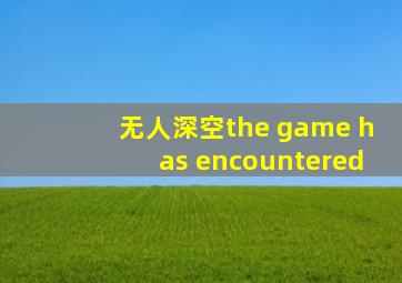 无人深空the game has encountered